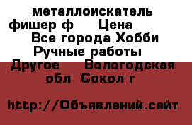  металлоискатель фишер ф2. › Цена ­ 15 000 - Все города Хобби. Ручные работы » Другое   . Вологодская обл.,Сокол г.